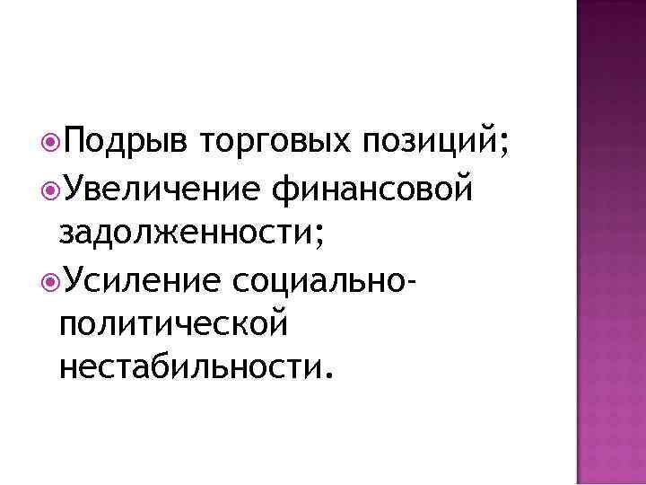  Подрыв торговых позиций; Увеличение финансовой задолженности; Усиление социальнополитической нестабильности. 