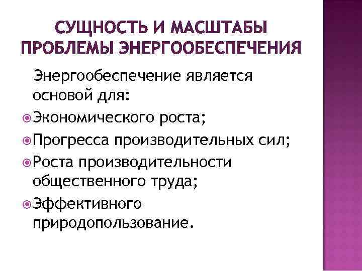 СУЩНОСТЬ И МАСШТАБЫ ПРОБЛЕМЫ ЭНЕРГООБЕСПЕЧЕНИЯ Энергообеспечение является основой для: Экономического роста; Прогресса производительных сил;