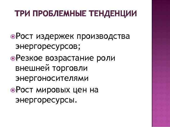 ТРИ ПРОБЛЕМНЫЕ ТЕНДЕНЦИИ Рост издержек производства энергоресурсов; Резкое возрастание роли внешней торговли энергоносителями Рост
