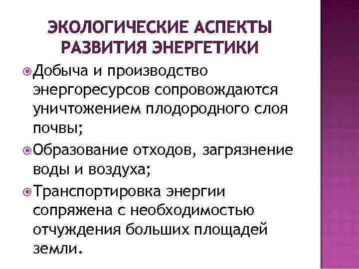 ЭКОЛОГИЧЕСКИЕ АСПЕКТЫ РАЗВИТИЯ ЭНЕРГЕТИКИ Добыча и производство энергоресурсов сопровождаются уничтожением плодородного слоя почвы; Образование
