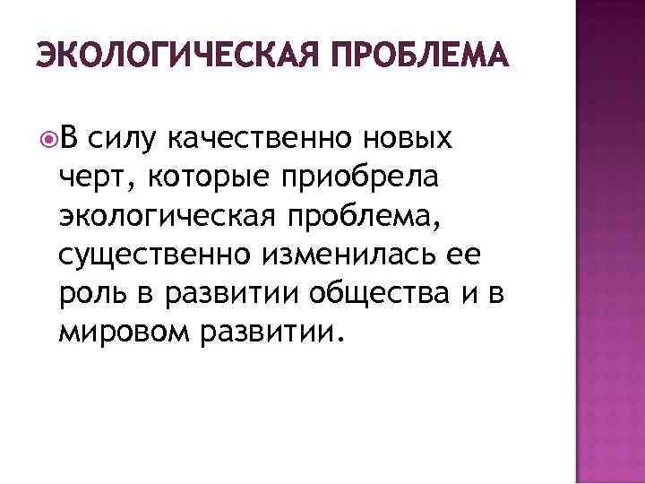 ЭКОЛОГИЧЕСКАЯ ПРОБЛЕМА В силу качественно новых черт, которые приобрела экологическая проблема, существенно изменилась ее
