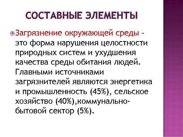СОСТАВНЫЕ ЭЛЕМЕНТЫ Загрязнение окружающей среды – это форма нарушения целостности природных систем и ухудшения
