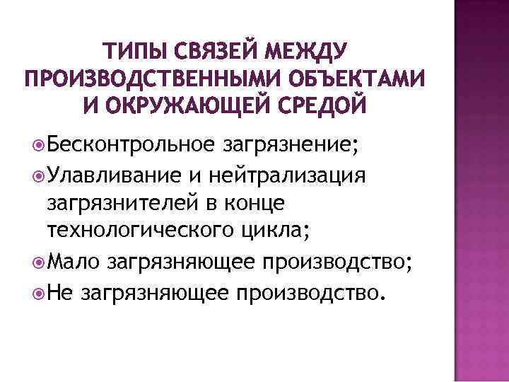 ТИПЫ СВЯЗЕЙ МЕЖДУ ПРОИЗВОДСТВЕННЫМИ ОБЪЕКТАМИ И ОКРУЖАЮЩЕЙ СРЕДОЙ Бесконтрольное загрязнение; Улавливание и нейтрализация загрязнителей