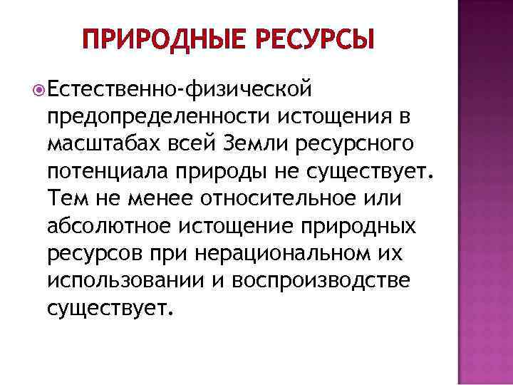 ПРИРОДНЫЕ РЕСУРСЫ Естественно-физической предопределенности истощения в масштабах всей Земли ресурсного потенциала природы не существует.