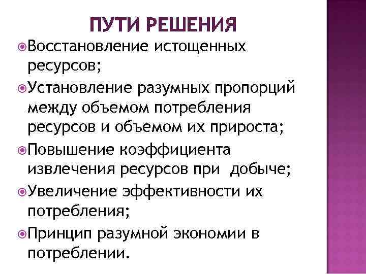 ПУТИ РЕШЕНИЯ Восстановление истощенных ресурсов; Установление разумных пропорций между объемом потребления ресурсов и объемом