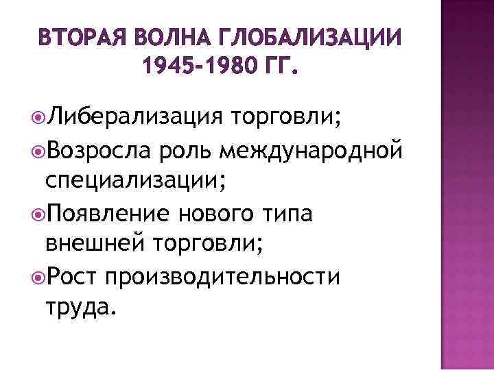 ВТОРАЯ ВОЛНА ГЛОБАЛИЗАЦИИ 1945 -1980 ГГ. Либерализация торговли; Возросла роль международной специализации; Появление нового