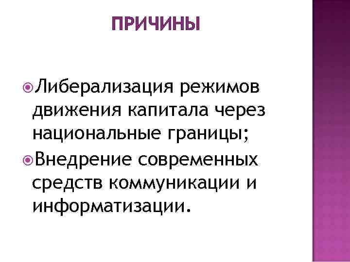ПРИЧИНЫ Либерализация режимов движения капитала через национальные границы; Внедрение современных средств коммуникации и информатизации.