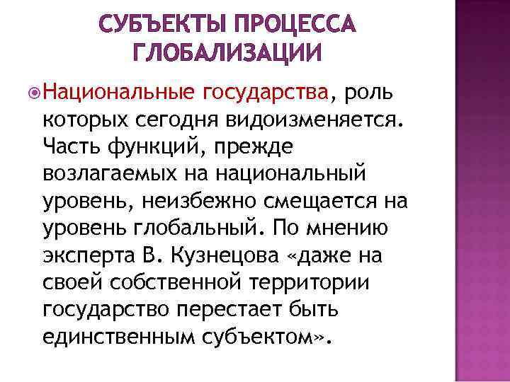 СУБЪЕКТЫ ПРОЦЕССА ГЛОБАЛИЗАЦИИ Национальные государства, роль которых сегодня видоизменяется. Часть функций, прежде возлагаемых на