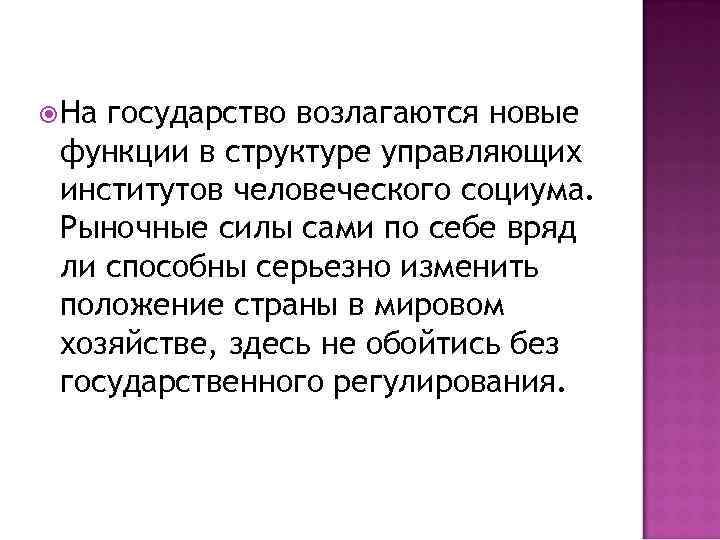  На государство возлагаются новые функции в структуре управляющих институтов человеческого социума. Рыночные силы
