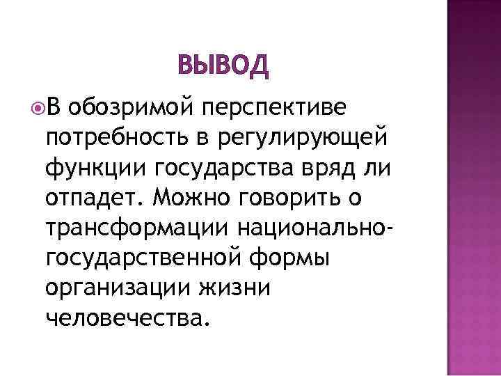 ВЫВОД В обозримой перспективе потребность в регулирующей функции государства вряд ли отпадет. Можно говорить