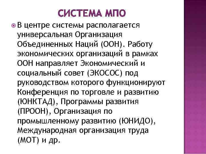 СИСТЕМА МПО В центре системы располагается универсальная Организация Объединенных Наций (ООН). Работу экономических организаций
