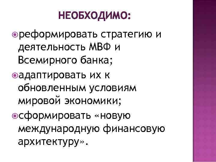 НЕОБХОДИМО: реформировать стратегию и деятельность МВФ и Всемирного банка; адаптировать их к обновленным условиям
