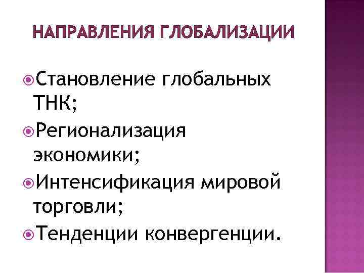 НАПРАВЛЕНИЯ ГЛОБАЛИЗАЦИИ Становление глобальных ТНК; Регионализация экономики; Интенсификация мировой торговли; Тенденции конвергенции. 