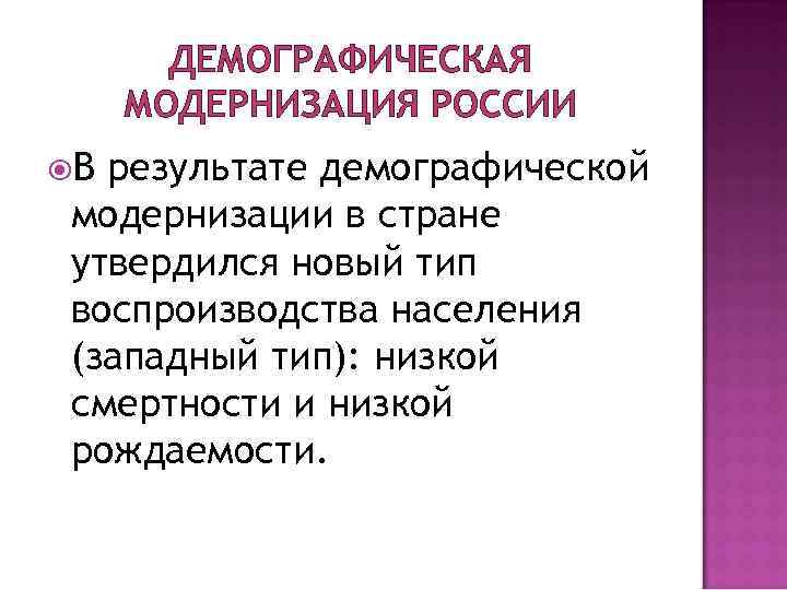 ДЕМОГРАФИЧЕСКАЯ МОДЕРНИЗАЦИЯ РОССИИ В результате демографической модернизации в стране утвердился новый тип воспроизводства населения