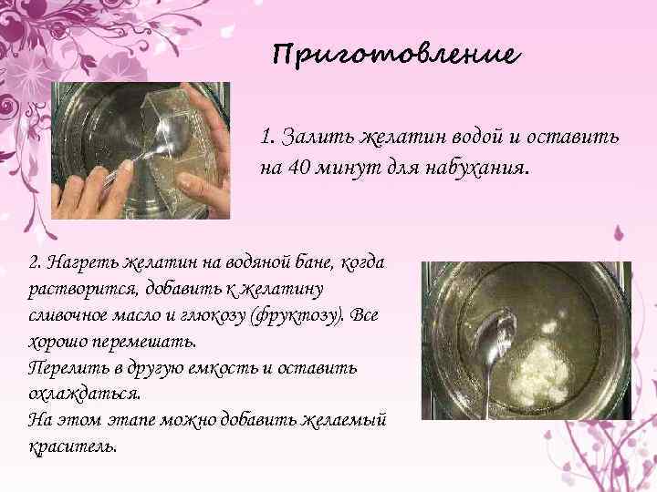 Приготовление 1. Залить желатин водой и оставить на 40 минут для набухания. 2. Нагреть
