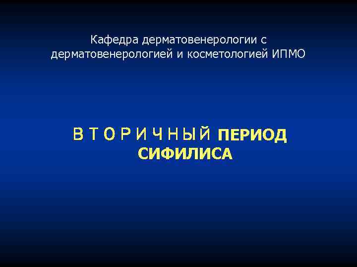 Кафедра дерматовенерологии с дерматовенерологией и косметологией ИПМО ВТОРИЧНЫЙ ПЕРИОД СИФИЛИСА 