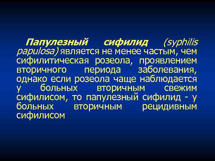Папулезный сифилид (syphilis papulosa) является не менее частым, чем сифилитическая розеола, проявлением вторичного периода