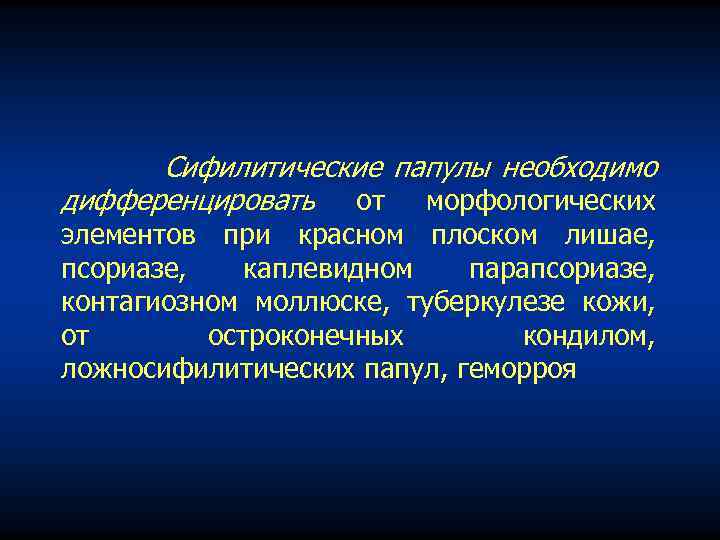 Сифилитические папулы необходимо дифференцировать от морфологических элементов при красном плоском лишае, псориазе, каплевидном парапсориазе,