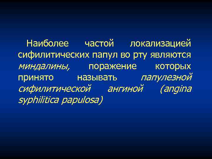 Наиболее частой локализацией сифилитических папул во рту являются миндалины, поражение которых принято называть папулезной