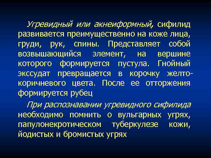Угревидный или акнеиформный, сифилид развивается преимущественно на коже лица, груди, рук, спины. Представляет собой