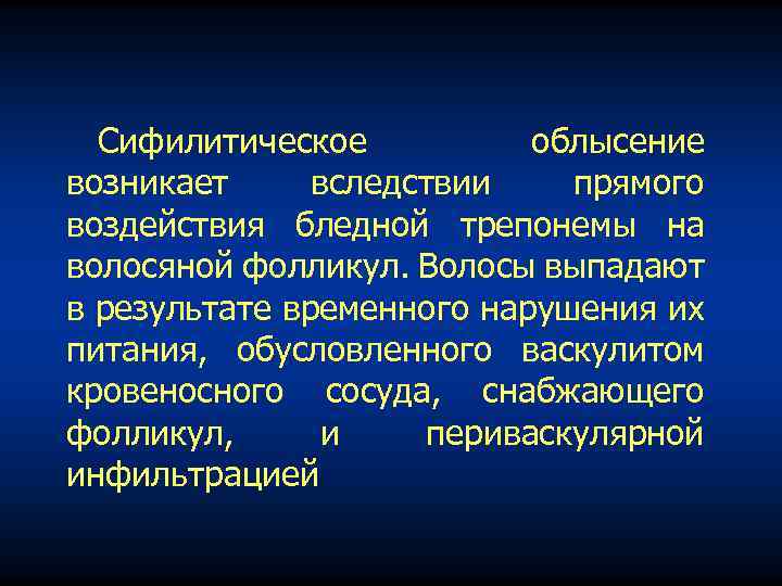 Сифилитическое облысение возникает вследствии прямого воздействия бледной трепонемы на волосяной фолликул. Волосы выпадают в