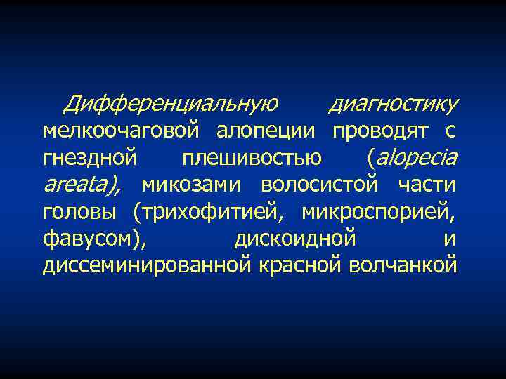 Дифференциальную диагностику мелкоочаговой алопеции проводят с гнездной плешивостью (alopecia areata), микозами волосистой части головы
