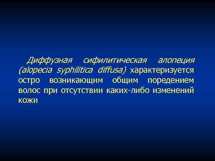 Диффузная сифилитическая алопеция (alopecia syphilitica diffusa) характеризуется остро возникающим общим поредением волос при отсутствии