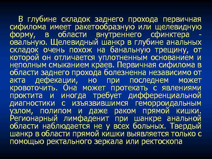 В глубине складок заднего прохода первичная сифилома имеет ракетообразную или щелевидную форму, в области