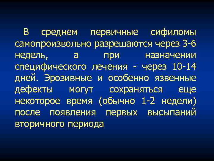 В среднем первичные сифиломы самопроизвольно разрешаются через 3 -6 недель, а при назначении специфического