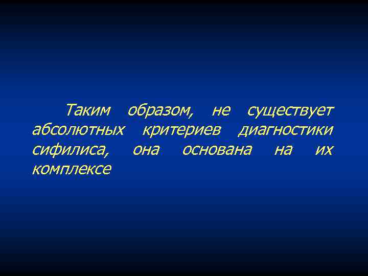 Таким образом, не существует абсолютных критериев диагностики сифилиса, она основана на их комплексе 