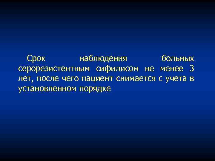 Срок наблюдения больных серорезистентным сифилисом не менее 3 лет, после чего пациент снимается с