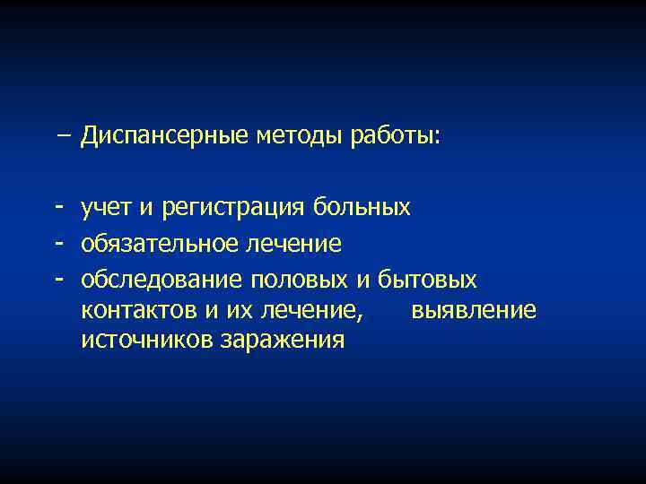 − Диспансерные методы работы: учет и регистрация больных обязательное лечение обследование половых и бытовых