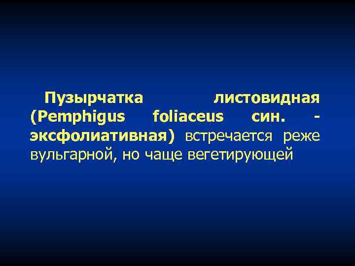 Пузырчатка листовидная (Pemphigus foliaceus син. эксфолиативная) встречается реже вульгарной, но чаще вегетирующей 