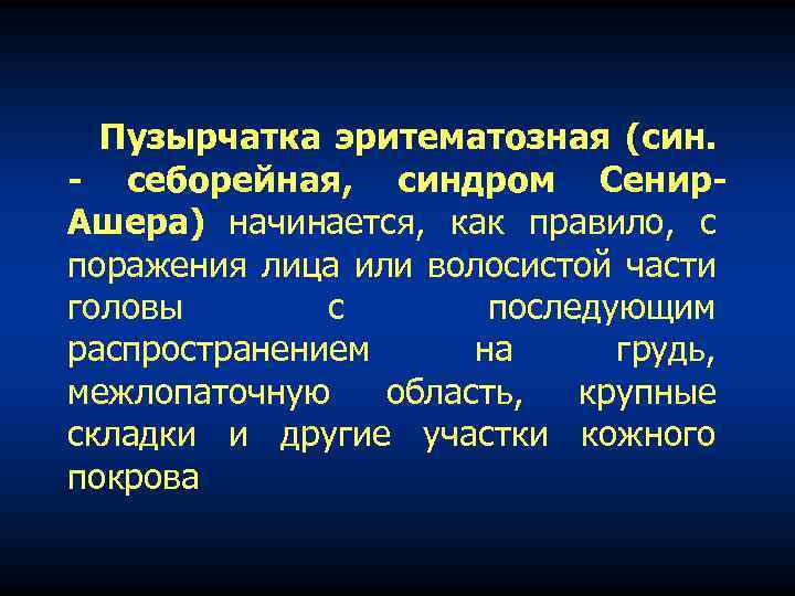 Пузырчатка эритематозная (син. - себорейная, синдром Сенир. Ашера) начинается, как правило, с поражения лица