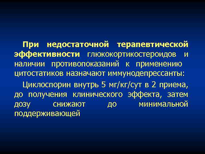 При недостаточной терапевтической эффективности глюкокортикостероидов и наличии противопоказаний к применению цитостатиков назначают иммунодепрессанты: Циклоспорин