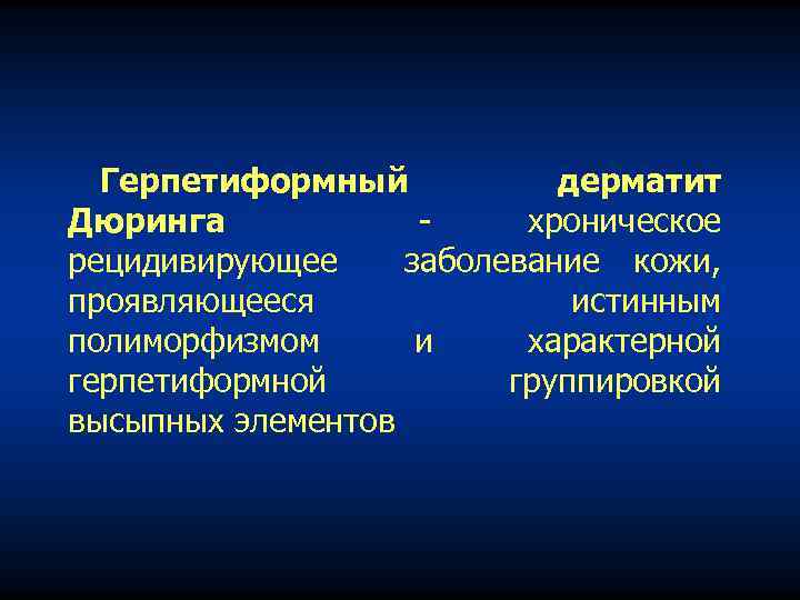 Герпетиформный дерматит Дюринга хроническое рецидивирующее заболевание кожи, проявляющееся истинным полиморфизмом и характерной герпетиформной группировкой