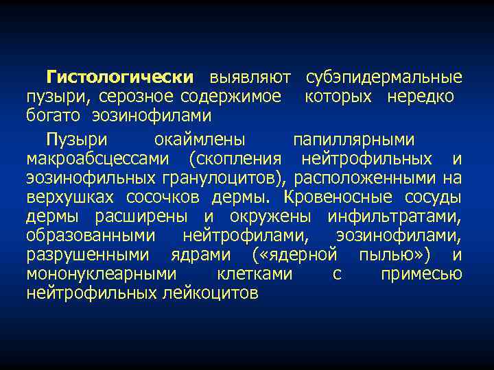 Гистологически выявляют субэпидермальные пузыри, серозное содержимое которых нередко богато эозинофилами Пузыри окаймлены папиллярными макроабсцессами