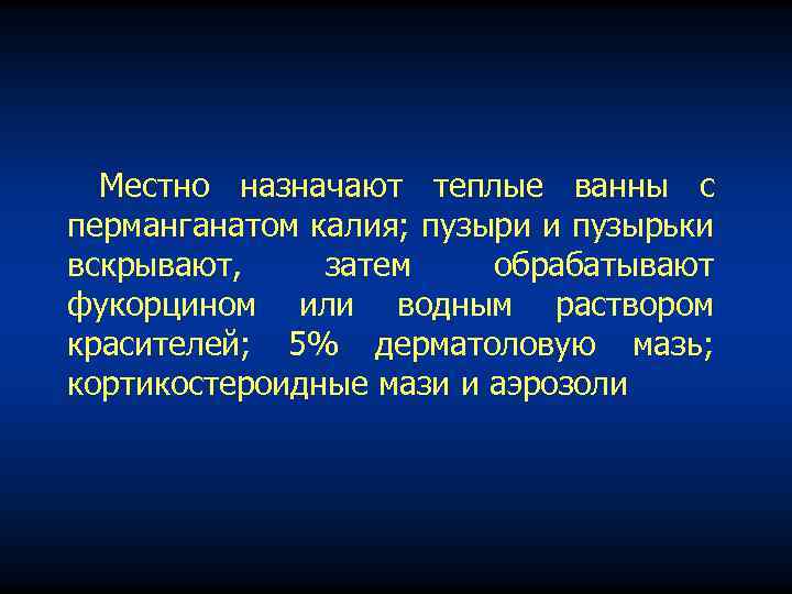 Местно назначают теплые ванны с перманганатом калия; пузыри и пузырьки вскрывают, затем обрабатывают фукорцином