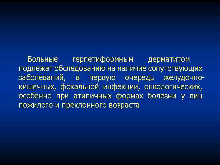 Больные герпетиформным дерматитом подлежат обследованию на наличие сопутствующих заболеваний, в первую очередь желудочно кишечных,