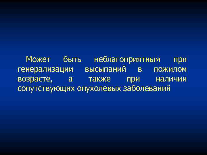 Может быть неблагоприятным при генерализации высыпаний в пожилом возрасте, а также при наличии сопутствующих