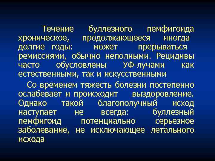 Течение буллезного пемфигоида хроническое, продолжающееся иногда долгие годы: может прерываться ремиссиями, обычно неполными. Рецидивы