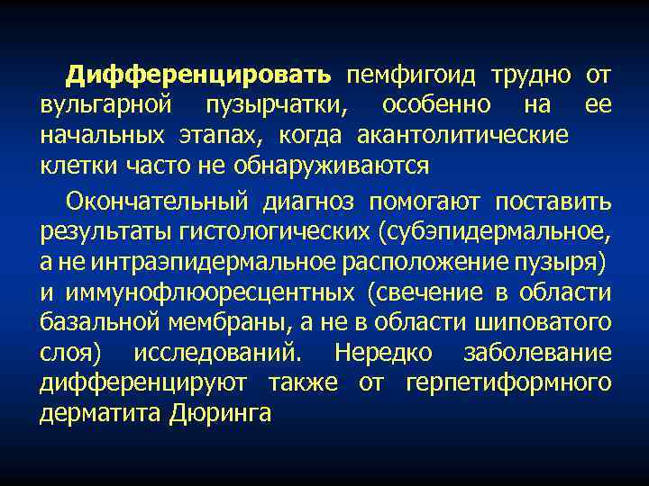 Дифференцировать пемфигоид трудно от вульгарной пузырчатки, особенно на ее начальных этапах, когда акантолитические клетки