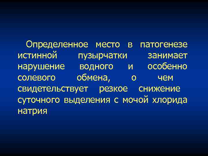 Определенное место в патогенезе истинной пузырчатки занимает нарушение водного и особенно солевого обмена, о