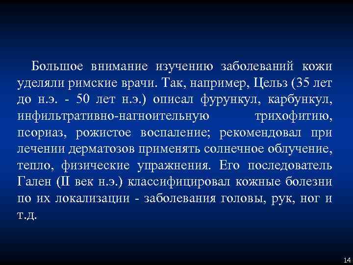 Большое внимание изучению заболеваний кожи уделяли римские врачи. Так, например, Цельз (35 лет до