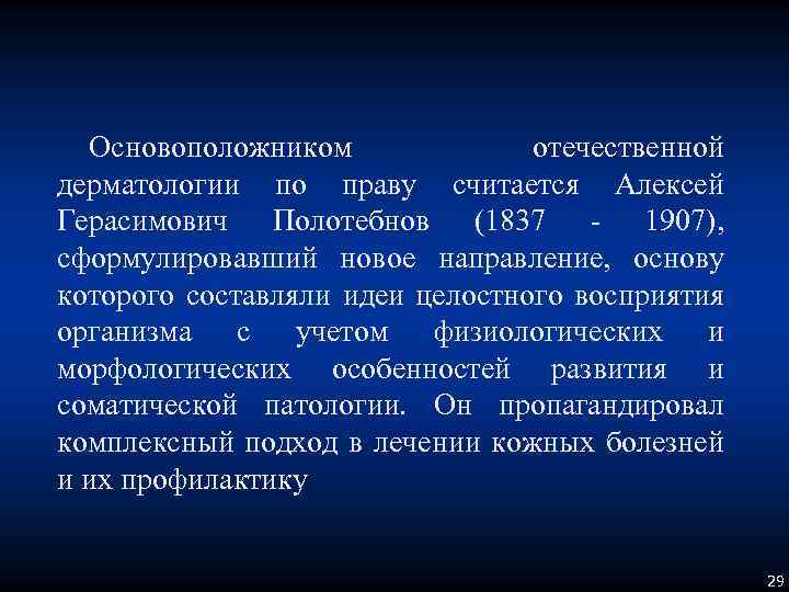 Основоположником отечественной дерматологии по праву считается Алексей Герасимович Полотебнов (1837 - 1907), сформулировавший новое