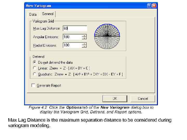 Max Lag Distance is the maximum separation distance to be considered during variogram modeling.