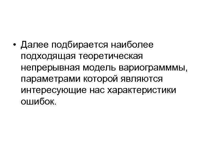  • Далее подбирается наиболее подходящая теоретическая непрерывная модель вариограмммы, параметрами которой являются интересующие