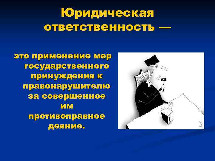 Юридическая ответственность — это применение мер государственного принуждения к правонарушителю за совершенное им противоправное