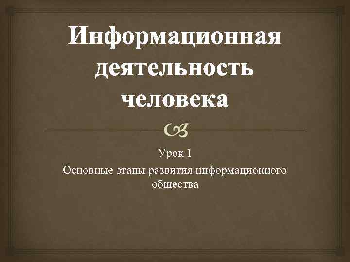 Информационная деятельность человека Урок 1 Основные этапы развития информационного общества 