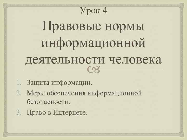 Урок 4 Правовые нормы информационной деятельности человека 1. Защита информации. 2. Меры обеспечения информационной